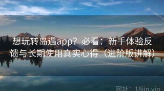 想玩转岛遇app？必看：新手体验反馈与长期使用真实心得（进阶版讲解）