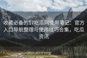 收藏必备的17吃瓜网使用笔记：官方入口导航整理与使用技巧合集，吃瓜资讯