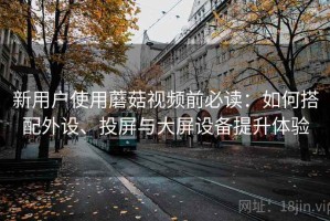 新用户使用蘑菇视频前必读：如何搭配外设、投屏与大屏设备提升体验