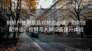 新用户使用蘑菇视频前必读：如何搭配外设、投屏与大屏设备提升体验