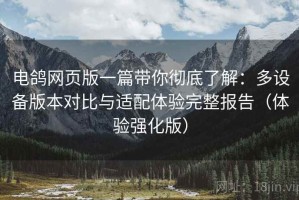 电鸽网页版一篇带你彻底了解：多设备版本对比与适配体验完整报告（体验强化版）