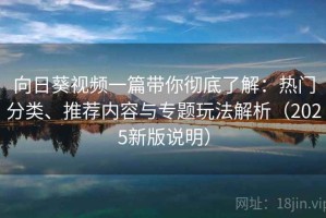 向日葵视频一篇带你彻底了解：热门分类、推荐内容与专题玩法解析（2025新版说明）