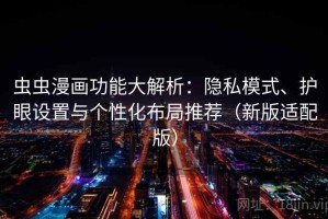 虫虫漫画功能大解析：隐私模式、护眼设置与个性化布局推荐（新版适配版）