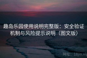 趣岛乐园使用说明完整版：安全验证机制与风险提示说明（图文版）