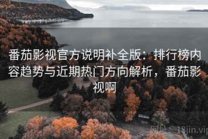 番茄影视官方说明补全版：排行榜内容趋势与近期热门方向解析，番茄影视啊