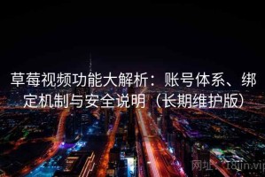 草莓视频功能大解析：账号体系、绑定机制与安全说明（长期维护版）