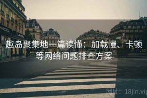 趣岛聚集地一篇读懂：加载慢、卡顿等网络问题排查方案