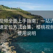 樱桃视频全面上手指南：一站式导航与快速定位方法合集，樱桃视频怎么使用说明