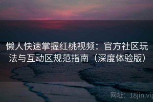 懒人快速掌握红桃视频：官方社区玩法与互动区规范指南（深度体验版）