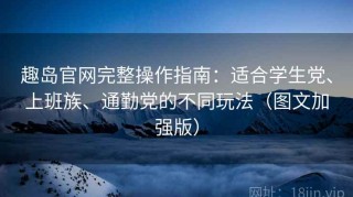 趣岛官网完整操作指南：适合学生党、上班族、通勤党的不同玩法（图文加强版）