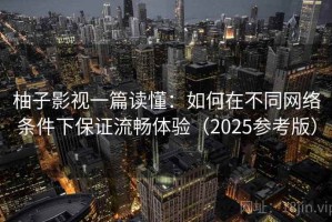 柚子影视一篇读懂：如何在不同网络条件下保证流畅体验（2025参考版）