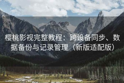 樱桃影视完整教程：跨设备同步、数据备份与记录管理（新版适配版）