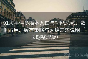 91大事件多版本入口与功能总览：数据占用、缓存策略与网络需求说明（长期整理版）