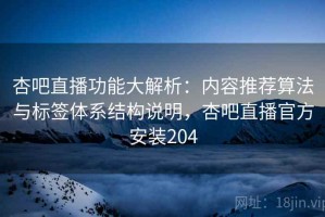 杏吧直播功能大解析：内容推荐算法与标签体系结构说明，杏吧直播官方安装204