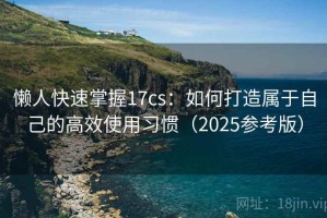 懒人快速掌握17cs：如何打造属于自己的高效使用习惯（2025参考版）