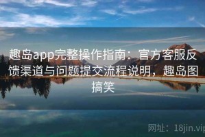 趣岛app完整操作指南：官方客服反馈渠道与问题提交流程说明，趣岛图搞笑