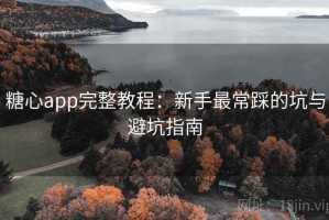 糖心app完整教程：新手最常踩的坑与避坑指南