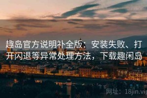 趣岛官方说明补全版：安装失败、打开闪退等异常处理方法，下载趣闲岛