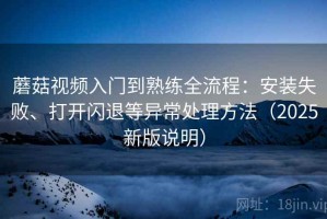 蘑菇视频入门到熟练全流程：安装失败、打开闪退等异常处理方法（2025新版说明）