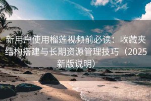 新用户使用榴莲视频前必读：收藏夹结构搭建与长期资源管理技巧（2025新版说明）