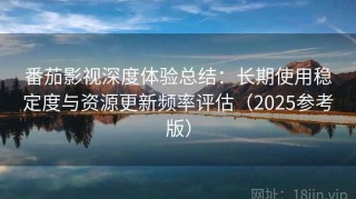 番茄影视深度体验总结：长期使用稳定度与资源更新频率评估（2025参考版）