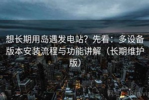 想长期用岛遇发电站？先看：多设备版本安装流程与功能讲解（长期维护版）