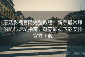 蘑菇影视官网完整教程：新手最常踩的坑与避坑指南，蘑菇影视下载安装官方下载