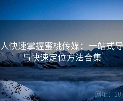 懒人快速掌握蜜桃传媒：一站式导航与快速定位方法合集