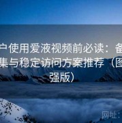 新用户使用爱液视频前必读：备用线路合集与稳定访问方案推荐（图文加强版）