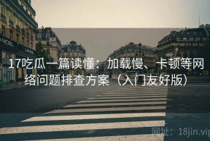 17吃瓜一篇读懂：加载慢、卡顿等网络问题排查方案（入门友好版）