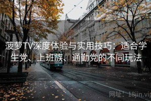 菠萝TV深度体验与实用技巧：适合学生党、上班族、通勤党的不同玩法