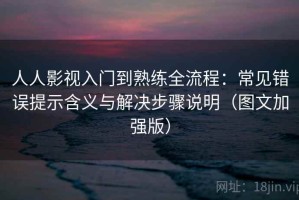 人人影视入门到熟练全流程：常见错误提示含义与解决步骤说明（图文加强版）