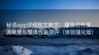 秘语app详细图文教学：播放流畅度、清晰度与整体性能测评（体验强化版）
