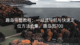 趣岛完整教程：一站式导航与快速定位方法合集，趣岛图700