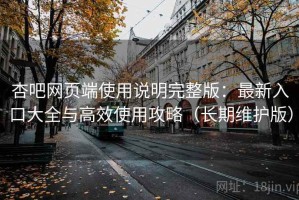 杏吧网页端使用说明完整版：最新入口大全与高效使用攻略（长期维护版）