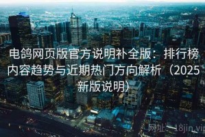电鸽网页版官方说明补全版：排行榜内容趋势与近期热门方向解析（2025新版说明）