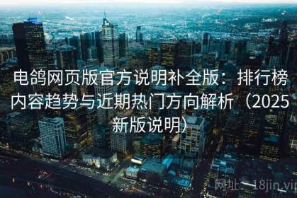 电鸽网页版官方说明补全版：排行榜内容趋势与近期热门方向解析（2025新版说明）