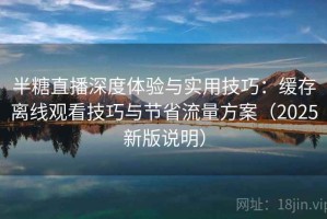 半糖直播深度体验与实用技巧：缓存离线观看技巧与节省流量方案（2025新版说明）