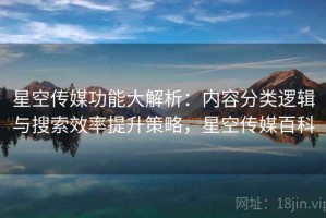 星空传媒功能大解析：内容分类逻辑与搜索效率提升策略，星空传媒百科
