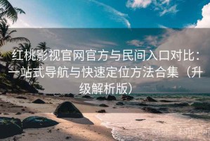 红桃影视官网官方与民间入口对比：一站式导航与快速定位方法合集（升级解析版）