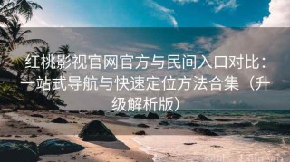 红桃影视官网官方与民间入口对比：一站式导航与快速定位方法合集（升级解析版）
