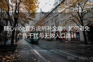糖心vlog官方说明补全版：如何避免广告干扰与无效入口跳转