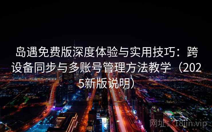 岛遇免费版深度体验与实用技巧：跨设备同步与多账号管理方法教学（2025新版说明）