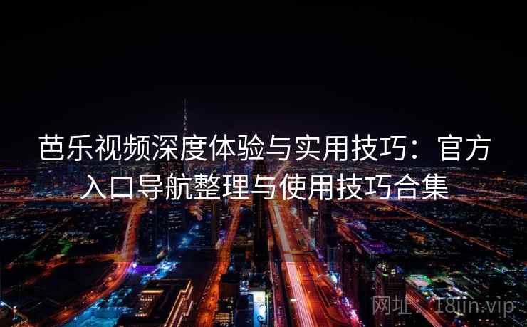 芭乐视频深度体验与实用技巧：官方入口导航整理与使用技巧合集
