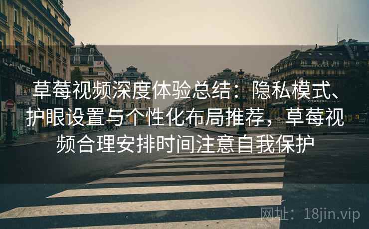 草莓视频深度体验总结：隐私模式、护眼设置与个性化布局推荐，草莓视频合理安排时间注意自我保护