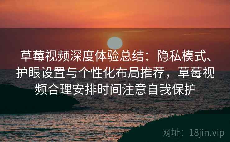 草莓视频深度体验总结：隐私模式、护眼设置与个性化布局推荐，草莓视频合理安排时间注意自我保护