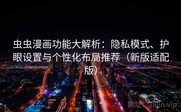 虫虫漫画功能大解析:隐私模式、护眼设置与个性化布局推荐(新版适配版) 虫虫漫画功能大解析:隐私模式、护眼设置与个性化布局推荐(新版适配版)