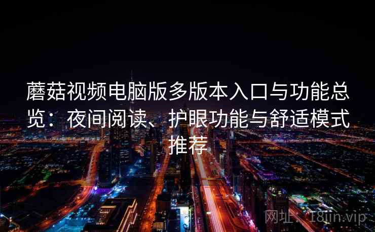 蘑菇视频电脑版多版本入口与功能总览：夜间阅读、护眼功能与舒适模式推荐