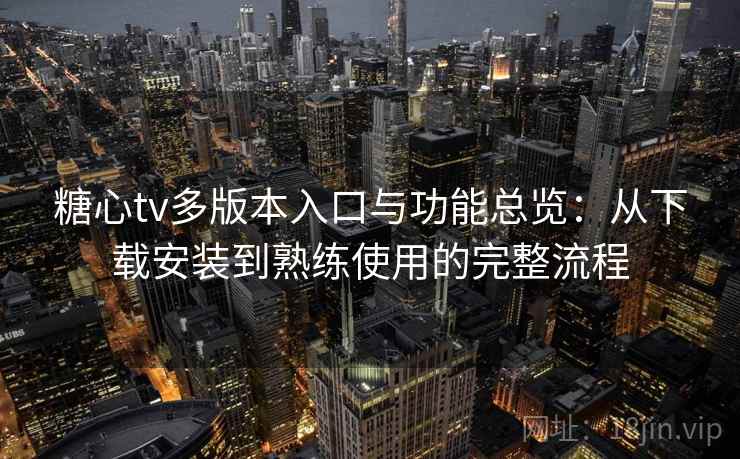 糖心tv多版本入口与功能总览:从下载安装到熟练使用的完整流程 糖心tv多版本入口与功能总览:从下载安装到熟练使用的完整流程