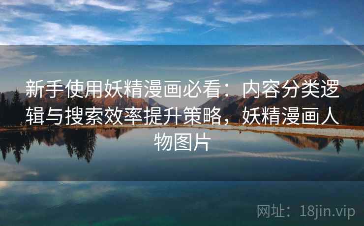 新手使用妖精漫画必看：内容分类逻辑与搜索效率提升策略，妖精漫画人物图片